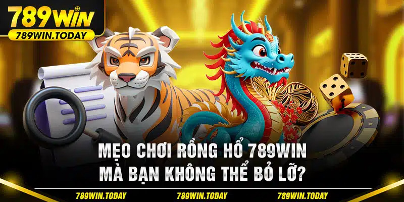 Mẹo chơi RỒNG HỔ 789WIN mà bạn không thể bỏ lỡ?