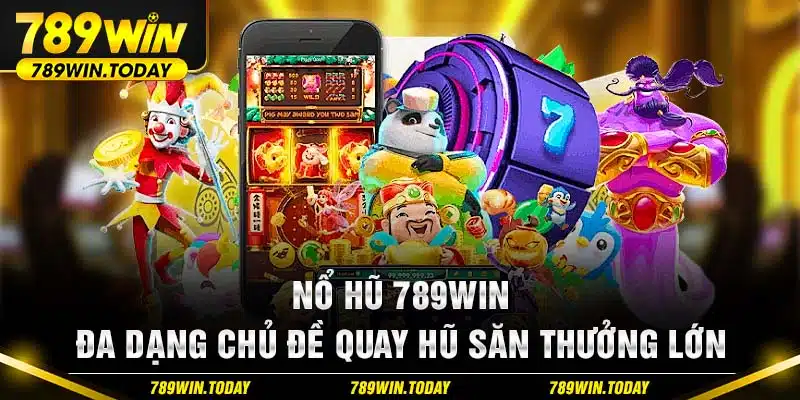 Nổ Hũ 789win - Đa Dạng Chủ Đề Quay Hũ Săn Thưởng Lớn