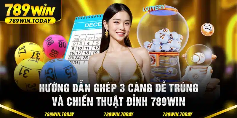 Hướng Dẫn Ghép 3 Càng Dễ Trúng Và Chiến Thuật Đỉnh 789win