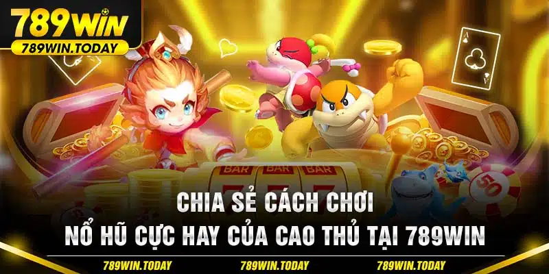 Chia sẻ cách chơi nổ hũ 789win