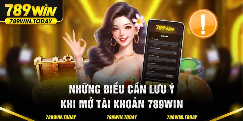 Những điều cần lưu ý khi mở tài khoản 789Win