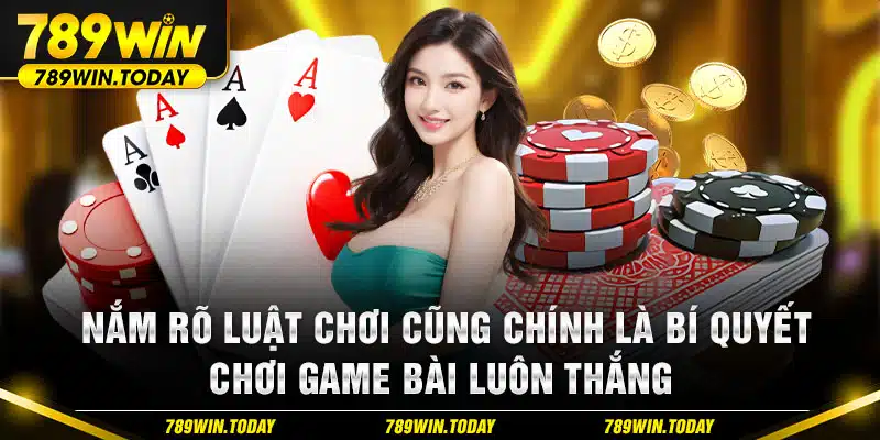 Nắm rõ luật chơi cũng chính là bí quyết chơi game bài luôn thắng