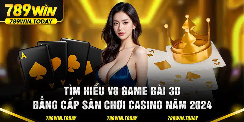 Tìm Hiểu V8 Game Bài 3D - Đẳng Cấp Sân Chơi Casino Năm 2024